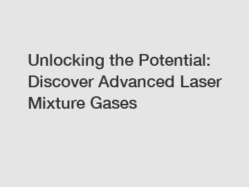 Unlocking the Potential: Discover Advanced Laser Mixture Gases