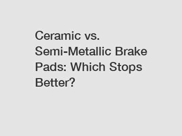 Ceramic vs. Semi-Metallic Brake Pads: Which Stops Better?