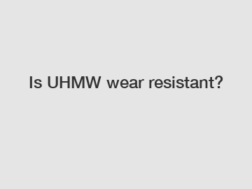 Is UHMW wear resistant?