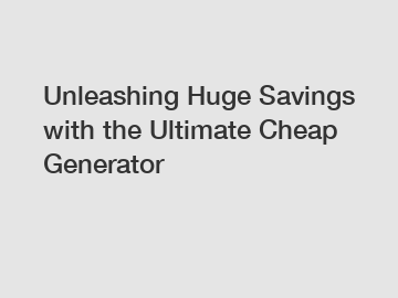 Unleashing Huge Savings with the Ultimate Cheap Generator