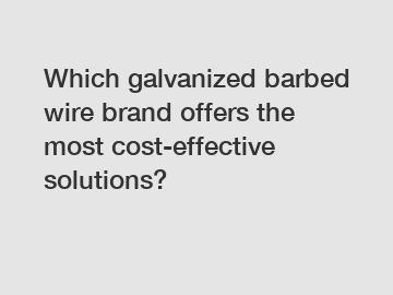 Which galvanized barbed wire brand offers the most cost-effective solutions?