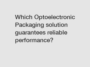 Which Optoelectronic Packaging solution guarantees reliable performance?