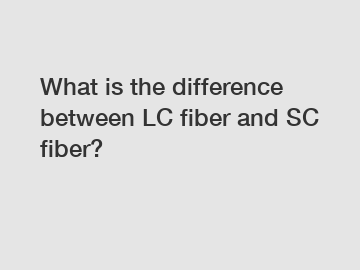 What is the difference between LC fiber and SC fiber?