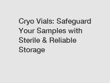 Cryo Vials: Safeguard Your Samples with Sterile & Reliable Storage