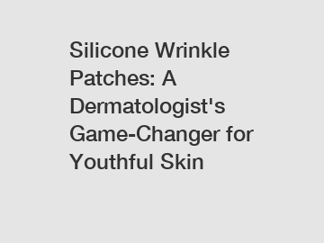 Silicone Wrinkle Patches: A Dermatologist's Game-Changer for Youthful Skin