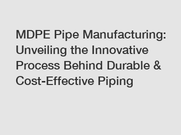 MDPE Pipe Manufacturing: Unveiling the Innovative Process Behind Durable & Cost-Effective Piping