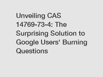 Unveiling CAS 14769-73-4: The Surprising Solution to Google Users' Burning Questions