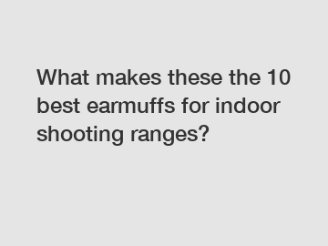 What makes these the 10 best earmuffs for indoor shooting ranges?