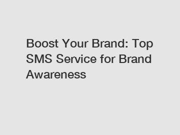 Boost Your Brand: Top SMS Service for Brand Awareness