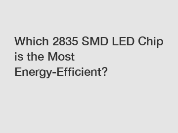 Which 2835 SMD LED Chip is the Most Energy-Efficient?