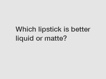 Which lipstick is better liquid or matte?