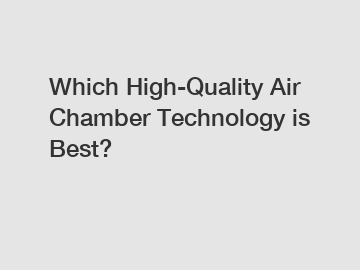 Which High-Quality Air Chamber Technology is Best?