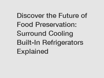 Discover the Future of Food Preservation: Surround Cooling Built-In Refrigerators Explained
