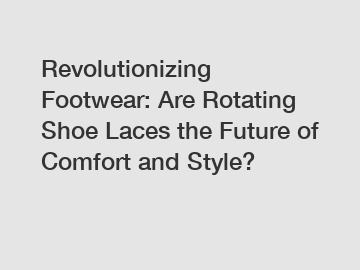 Revolutionizing Footwear: Are Rotating Shoe Laces the Future of Comfort and Style?