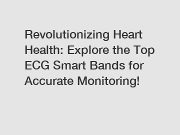 Revolutionizing Heart Health: Explore the Top ECG Smart Bands for Accurate Monitoring!