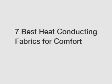 7 Best Heat Conducting Fabrics for Comfort
