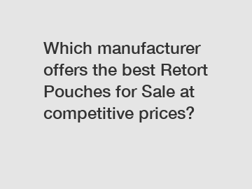 Which manufacturer offers the best Retort Pouches for Sale at competitive prices?