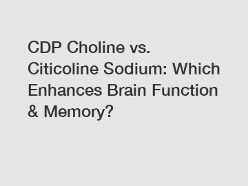 CDP Choline vs. Citicoline Sodium: Which Enhances Brain Function & Memory?