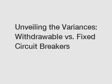 Unveiling the Variances: Withdrawable vs. Fixed Circuit Breakers