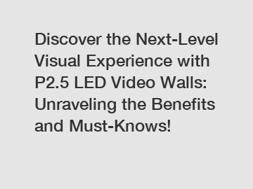 Discover the Next-Level Visual Experience with P2.5 LED Video Walls: Unraveling the Benefits and Must-Knows!