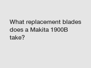 What replacement blades does a Makita 1900B take?