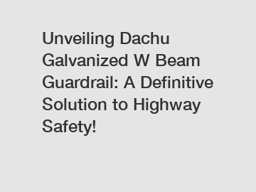Unveiling Dachu Galvanized W Beam Guardrail: A Definitive Solution to Highway Safety!