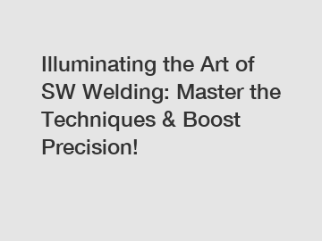 Illuminating the Art of SW Welding: Master the Techniques & Boost Precision!