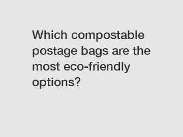 Which compostable postage bags are the most eco-friendly options?