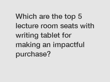 Which are the top 5 lecture room seats with writing tablet for making an impactful purchase?