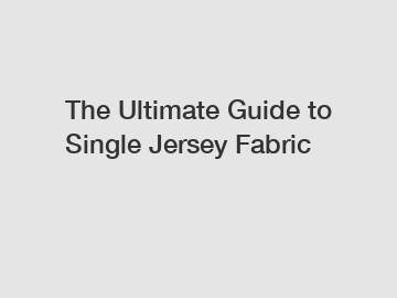 The Ultimate Guide to Single Jersey Fabric