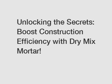 Unlocking the Secrets: Boost Construction Efficiency with Dry Mix Mortar!