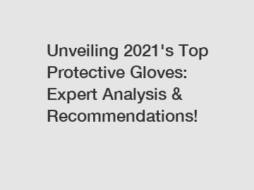Unveiling 2021's Top Protective Gloves: Expert Analysis & Recommendations!