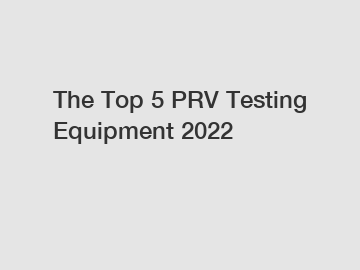 The Top 5 PRV Testing Equipment 2022