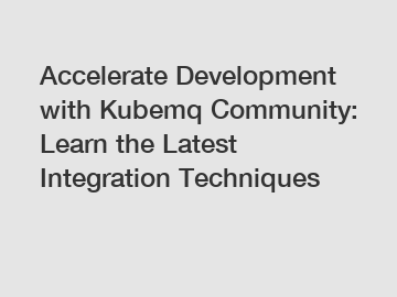 Accelerate Development with Kubemq Community: Learn the Latest Integration Techniques