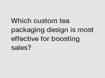 Which custom tea packaging design is most effective for boosting sales?