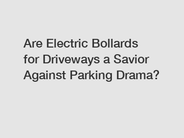 Are Electric Bollards for Driveways a Savior Against Parking Drama?
