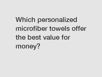 Which personalized microfiber towels offer the best value for money?