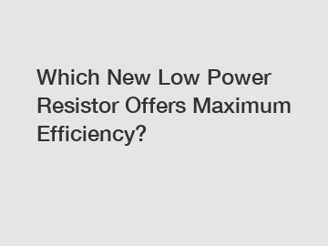 Which New Low Power Resistor Offers Maximum Efficiency?