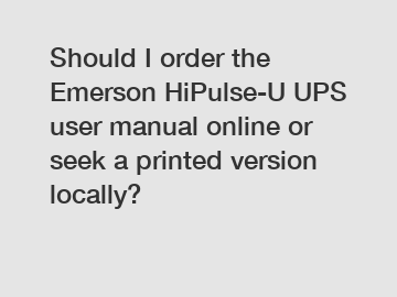 Should I order the Emerson HiPulse-U UPS user manual online or seek a printed version locally?