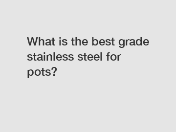 What is the best grade stainless steel for pots?