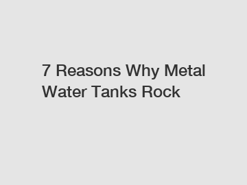 7 Reasons Why Metal Water Tanks Rock