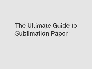 The Ultimate Guide to Sublimation Paper