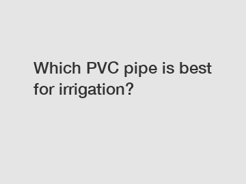 Which PVC pipe is best for irrigation?