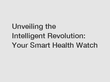 Unveiling the Intelligent Revolution: Your Smart Health Watch
