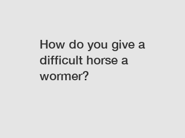 How do you give a difficult horse a wormer?