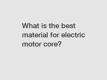 What is the best material for electric motor core?