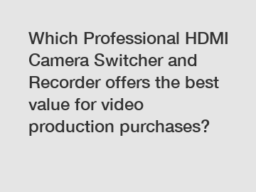 Which Professional HDMI Camera Switcher and Recorder offers the best value for video production purchases?