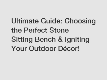 Ultimate Guide: Choosing the Perfect Stone Sitting Bench & Igniting Your Outdoor Décor!