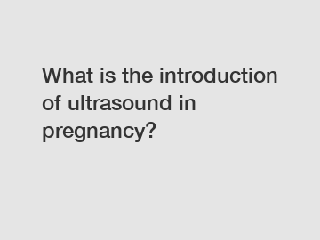What is the introduction of ultrasound in pregnancy?