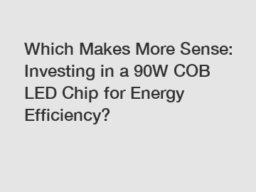 Which Makes More Sense: Investing in a 90W COB LED Chip for Energy Efficiency?